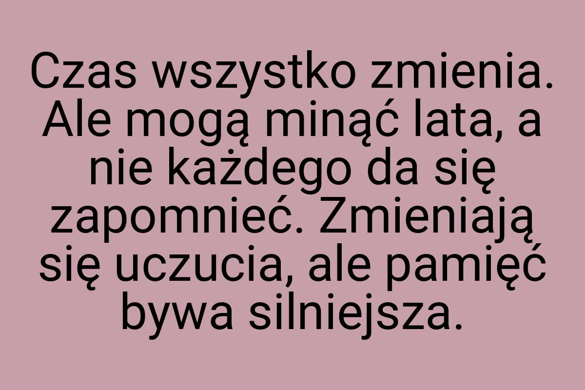 Czas wszystko zmienia. Ale mogą minąć lata, a nie każdego