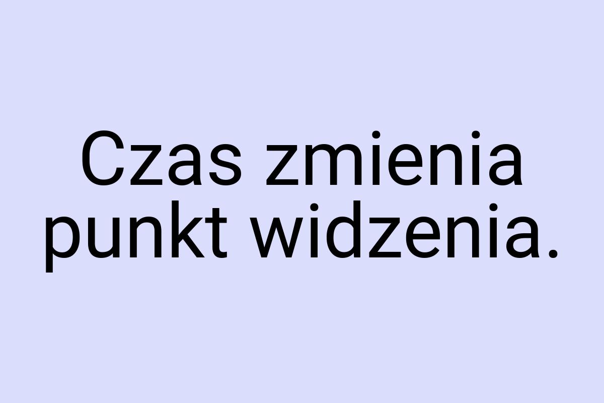 Czas zmienia punkt widzenia