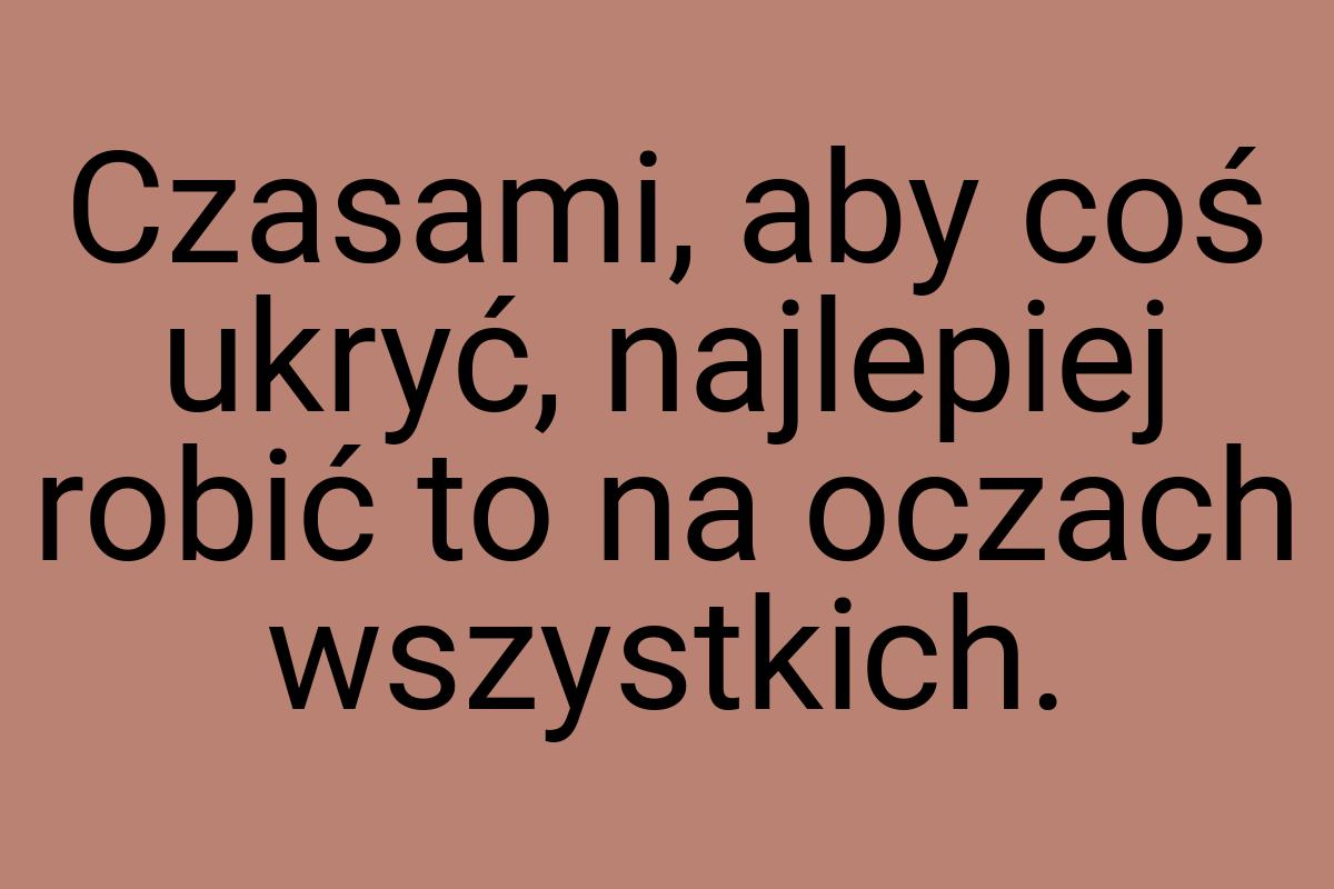 Czasami, aby coś ukryć, najlepiej robić to na oczach