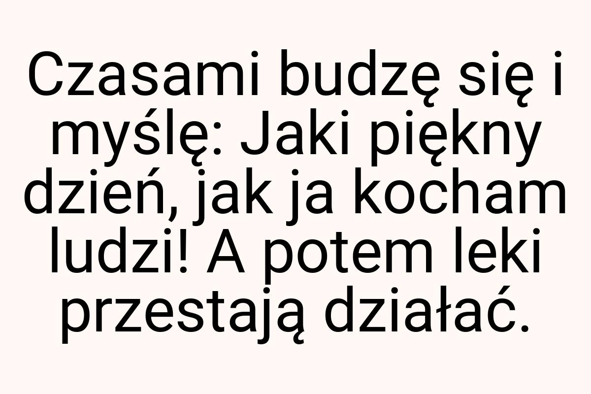 Czasami budzę się i myślę: Jaki piękny dzień, jak ja kocham