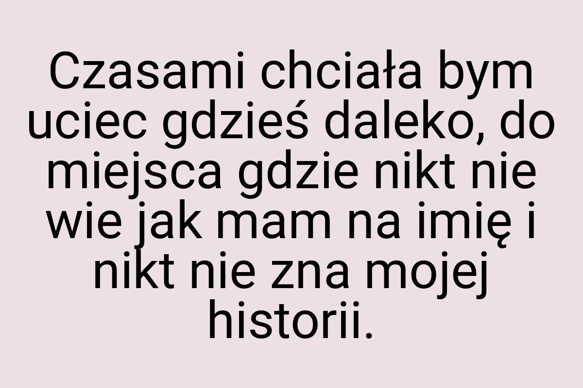 Czasami chciała bym uciec gdzieś daleko, do miejsca gdzie