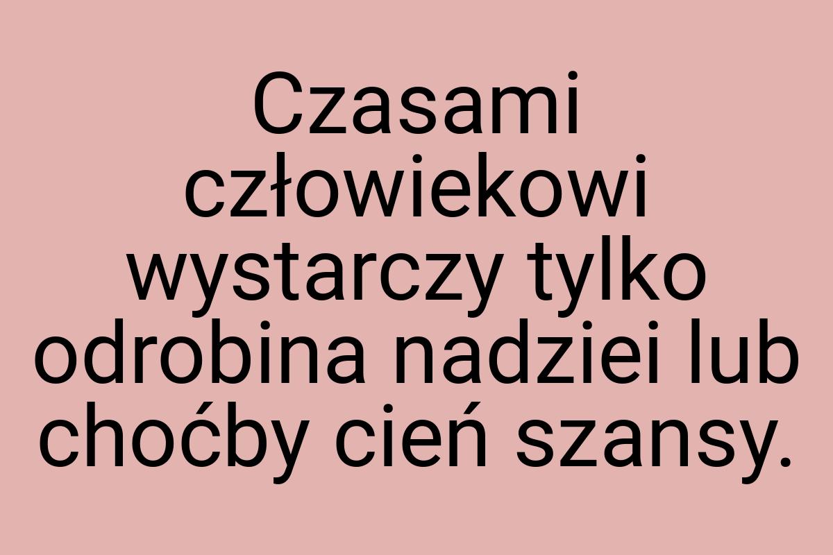 Czasami człowiekowi wystarczy tylko odrobina nadziei lub