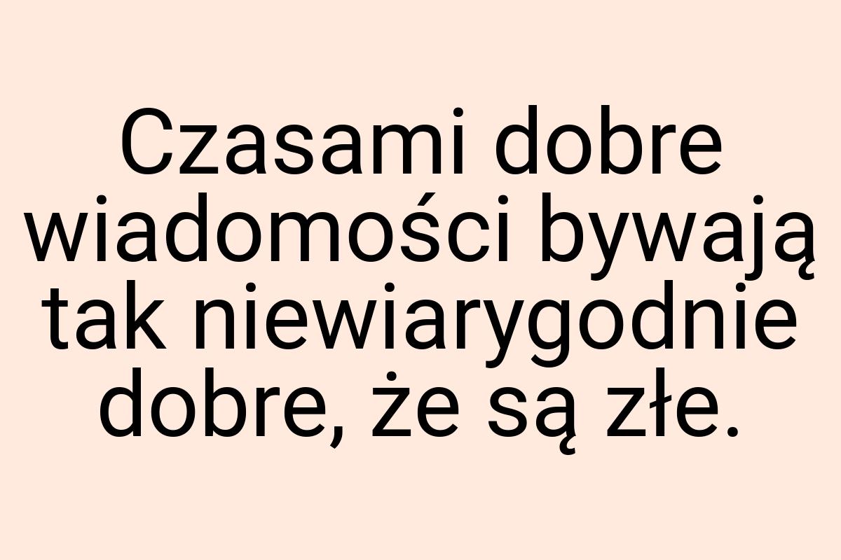 Czasami dobre wiadomości bywają tak niewiarygodnie dobre