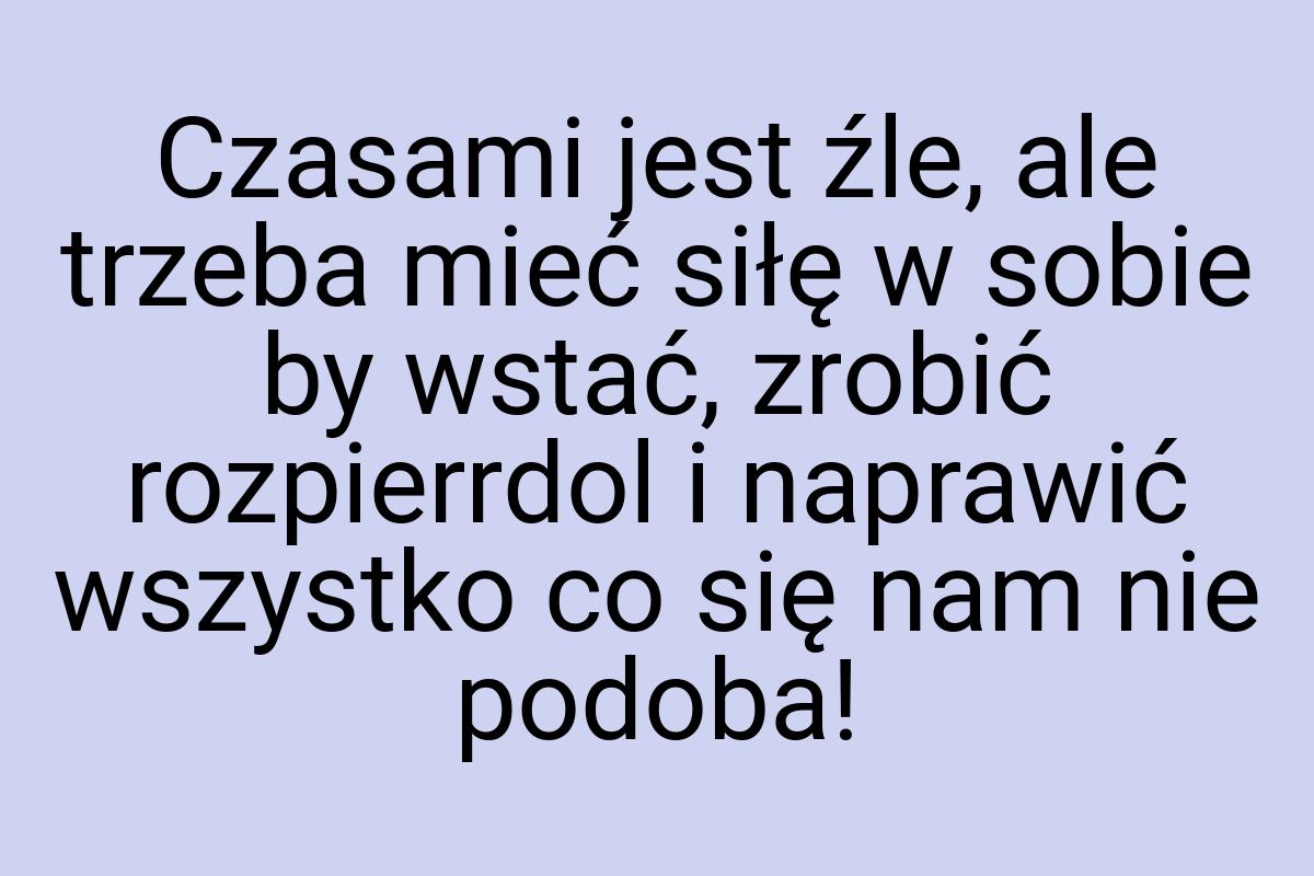 Czasami jest źle, ale trzeba mieć siłę w sobie by wstać