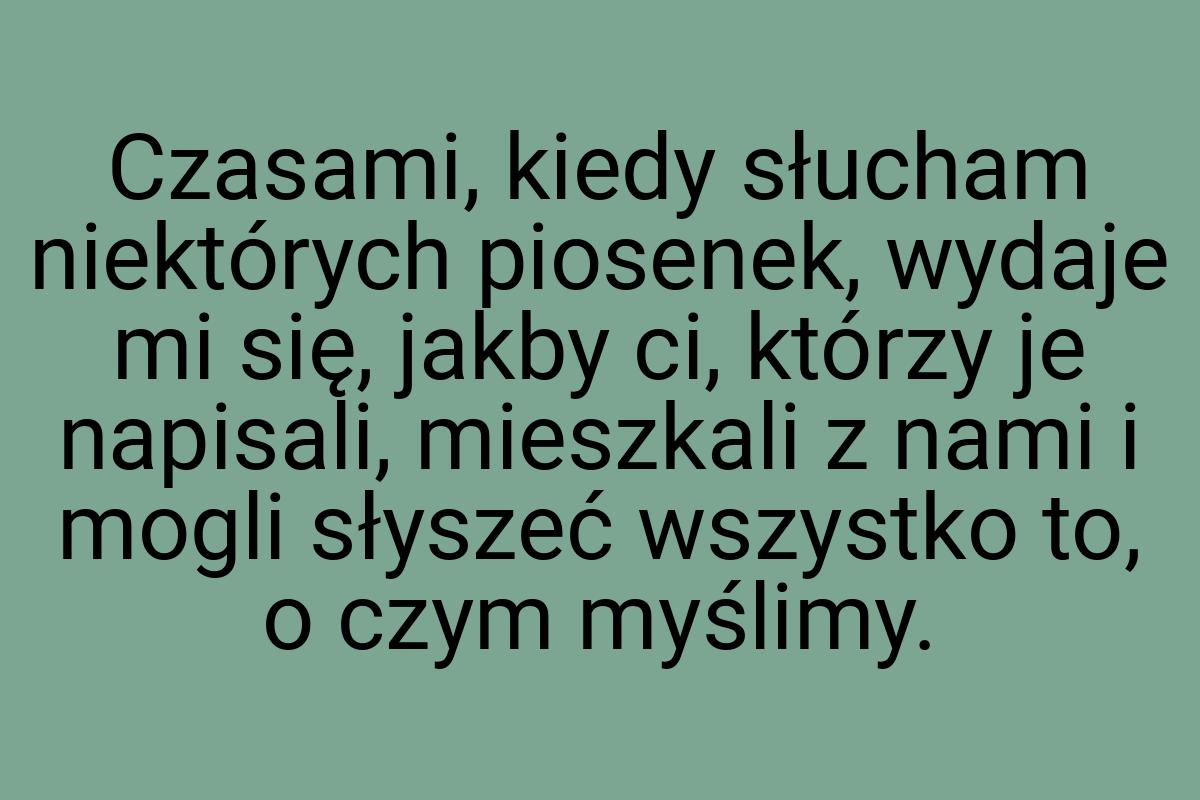 Czasami, kiedy słucham niektórych piosenek, wydaje mi się