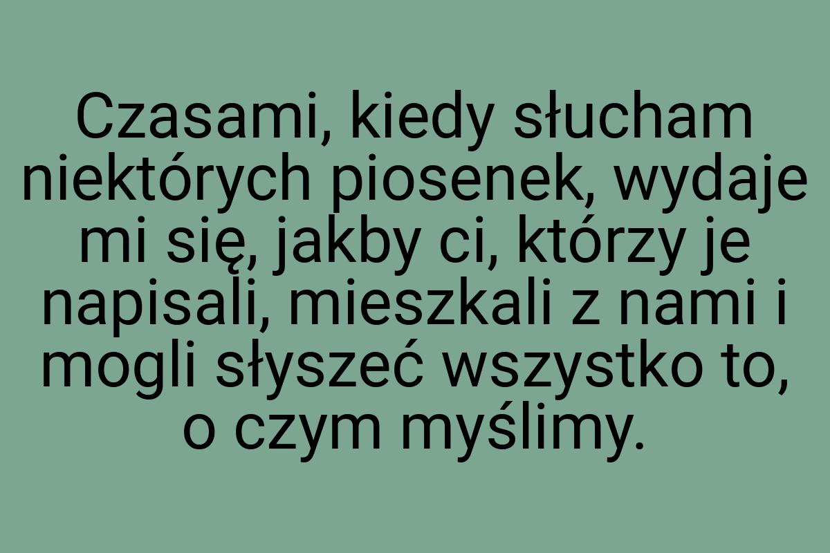 Czasami, kiedy słucham niektórych piosenek, wydaje mi się