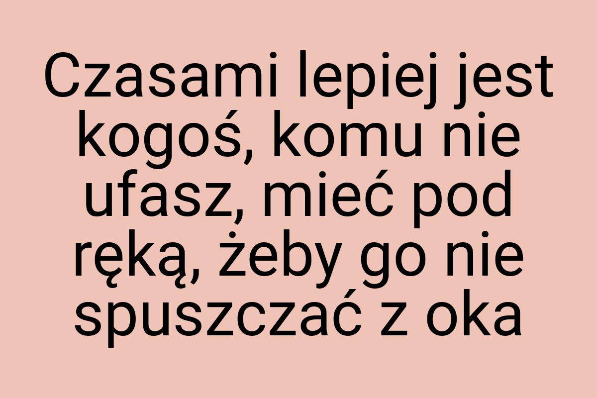 Czasami lepiej jest kogoś, komu nie ufasz, mieć pod ręką