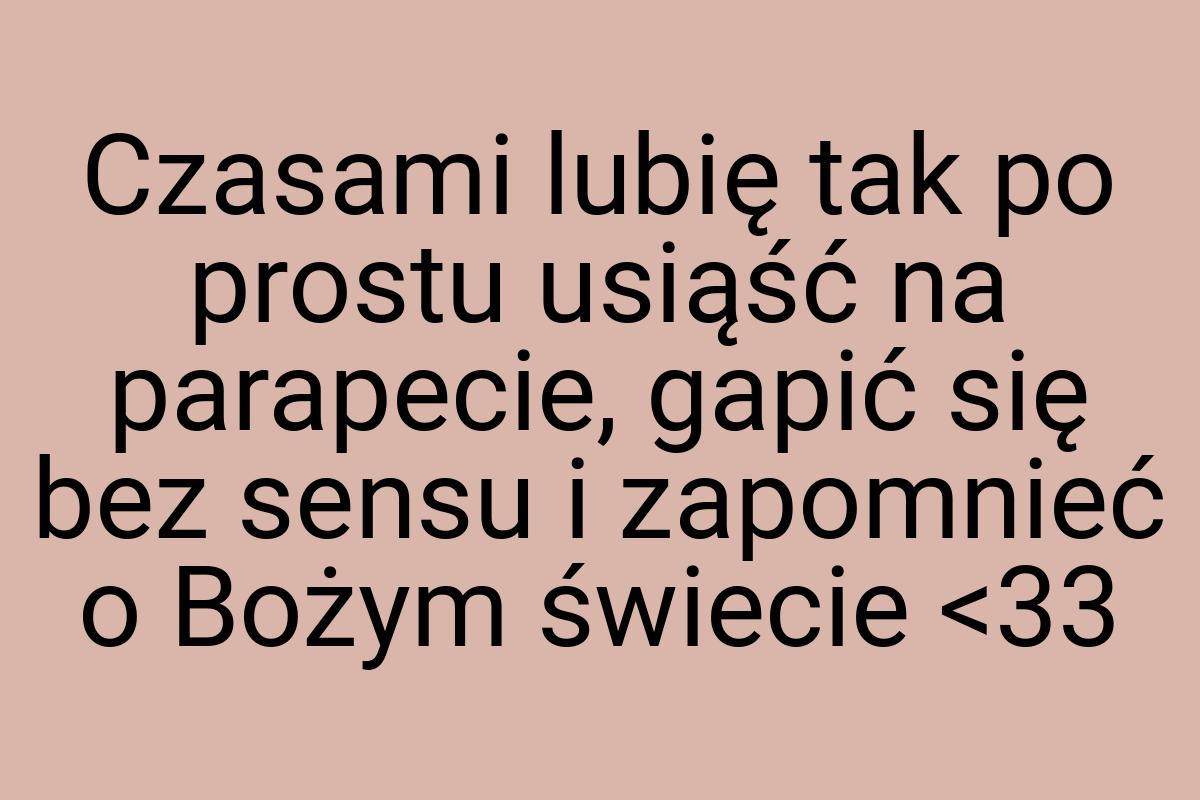 Czasami lubię tak po prostu usiąść na parapecie, gapić się