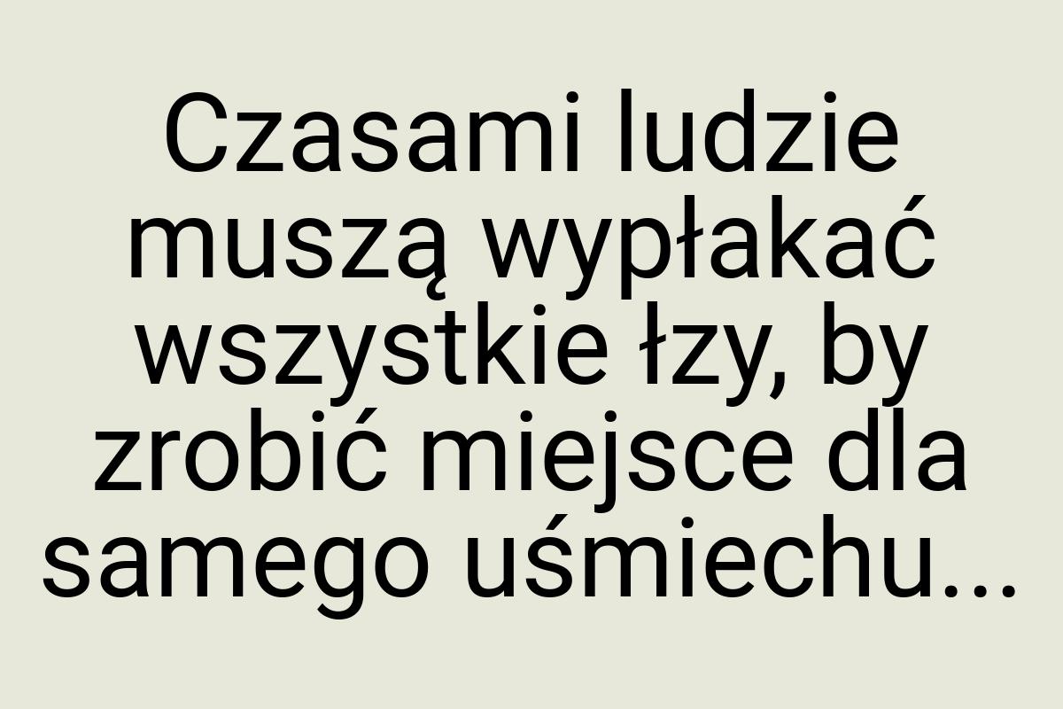 Czasami ludzie muszą wypłakać wszystkie łzy, by zrobić