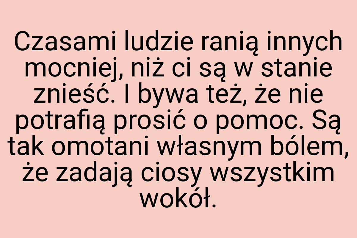 Czasami ludzie ranią innych mocniej, niż ci są w stanie