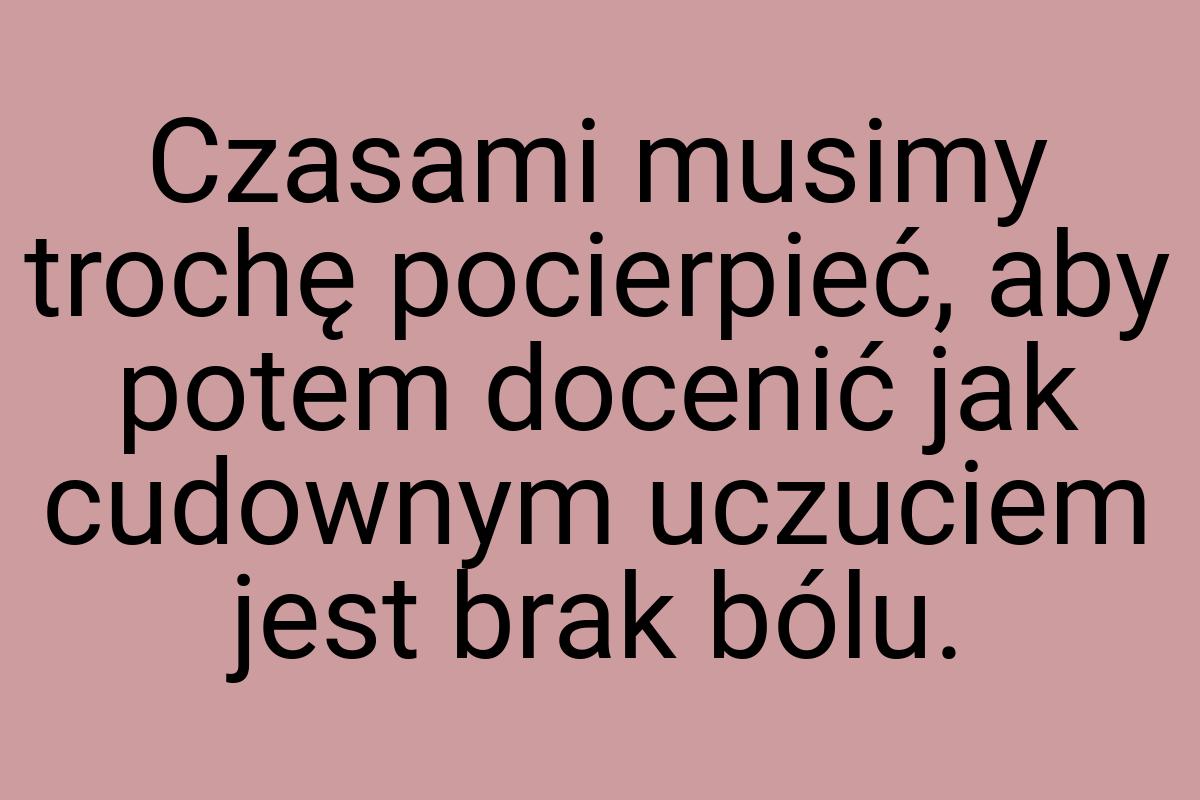 Czasami musimy trochę pocierpieć, aby potem docenić jak