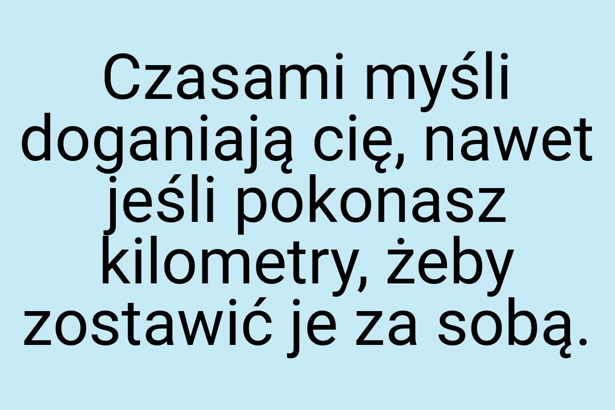 Czasami myśli doganiają cię, nawet jeśli pokonasz