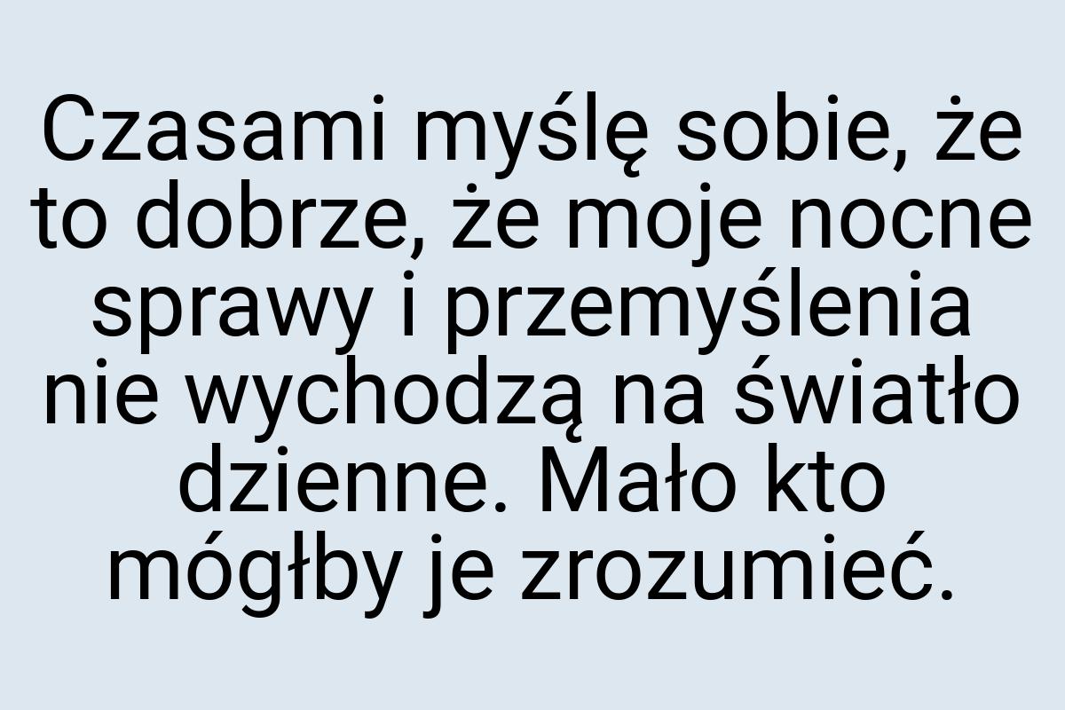 Czasami myślę sobie, że to dobrze, że moje nocne sprawy i