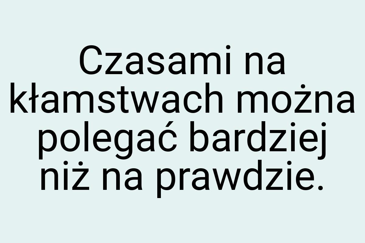 Czasami na kłamstwach można polegać bardziej niż na