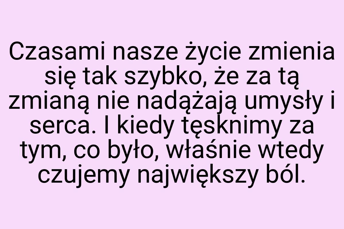 Czasami nasze życie zmienia się tak szybko, że za tą zmianą