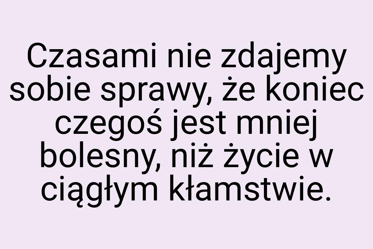 Czasami nie zdajemy sobie sprawy, że koniec czegoś jest