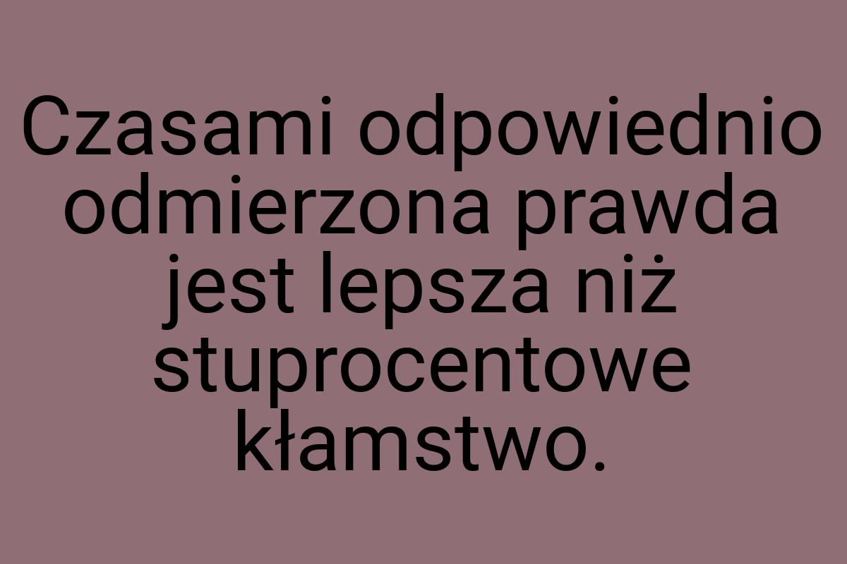 Czasami odpowiednio odmierzona prawda jest lepsza niż