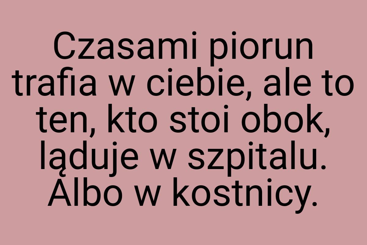 Czasami piorun trafia w ciebie, ale to ten, kto stoi obok