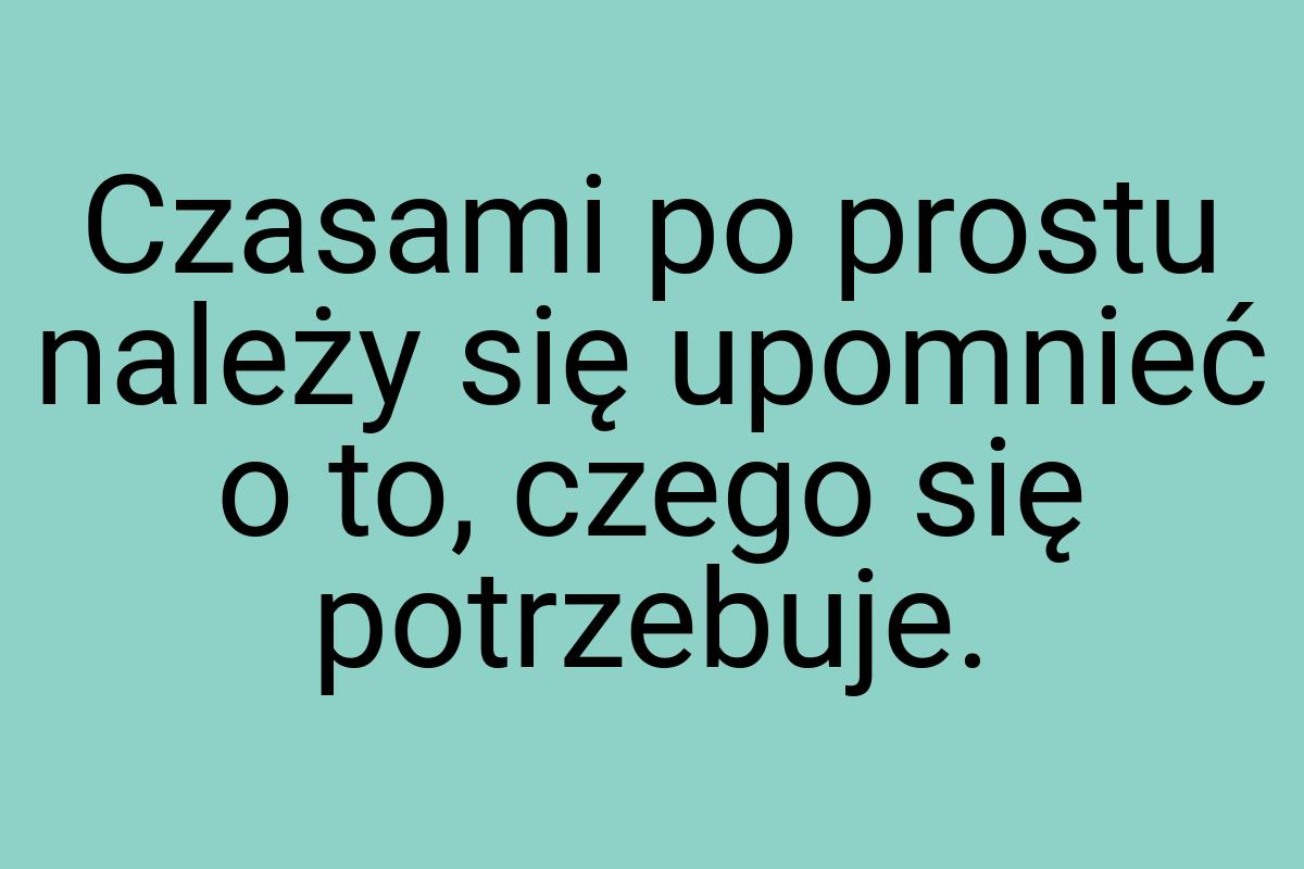 Czasami po prostu należy się upomnieć o to, czego się