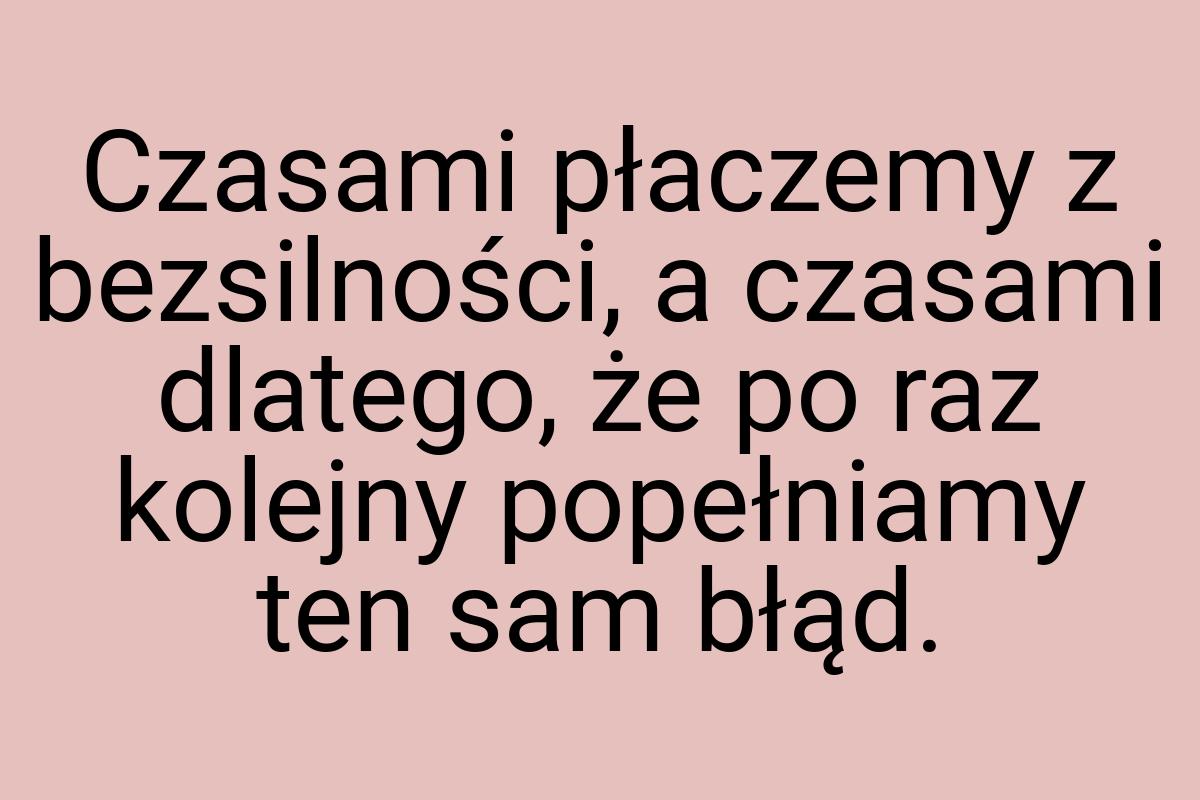 Czasami płaczemy z bezsilności, a czasami dlatego, że po