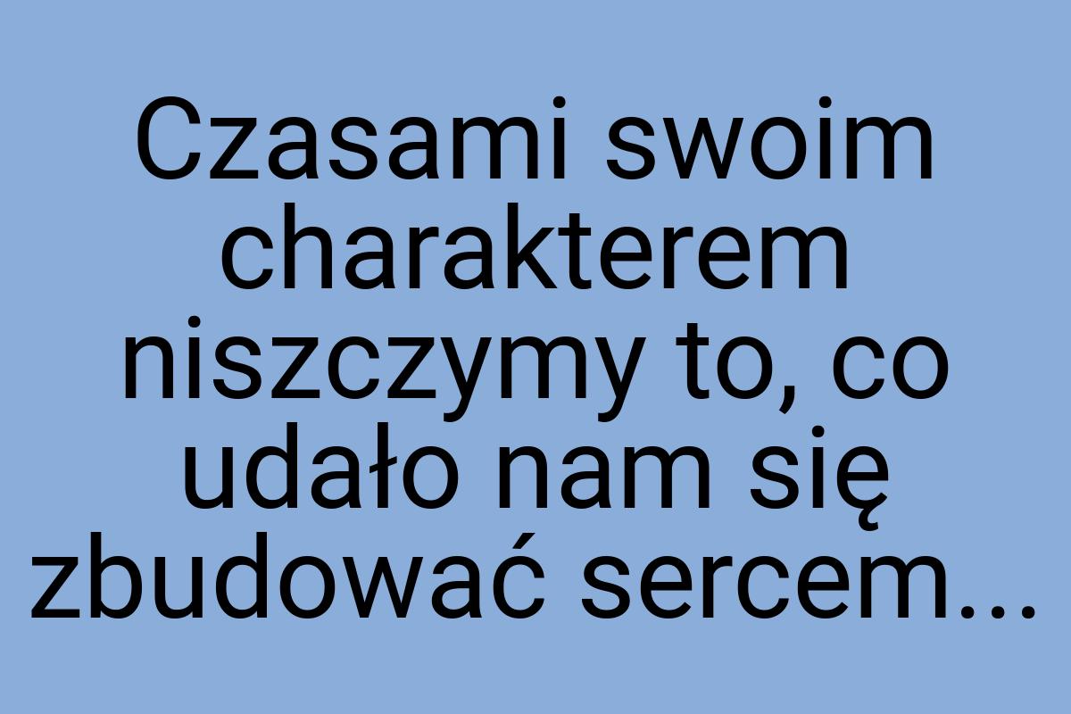 Czasami swoim charakterem niszczymy to, co udało nam się