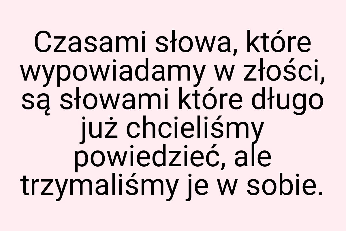 Czasami słowa, które wypowiadamy w złości, są słowami które