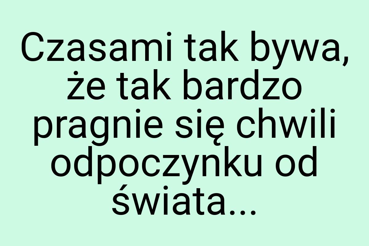 Czasami tak bywa, że tak bardzo pragnie się chwili