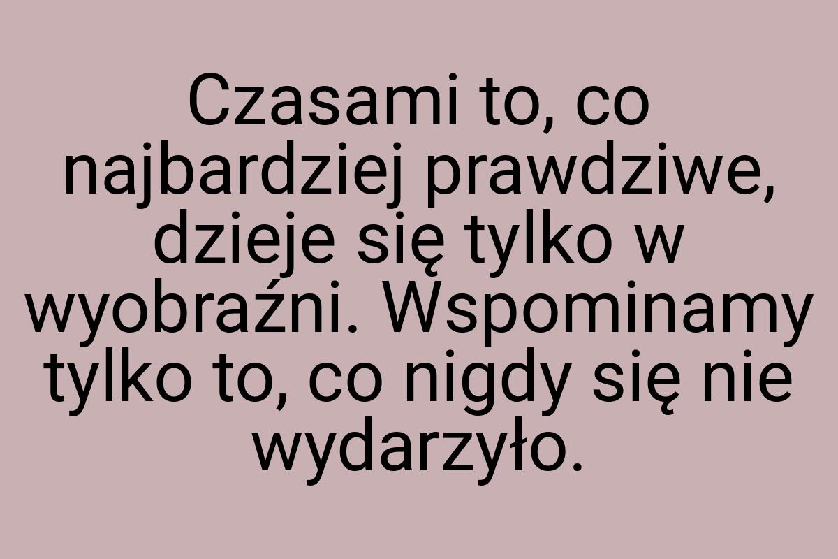 Czasami to, co najbardziej prawdziwe, dzieje się tylko w