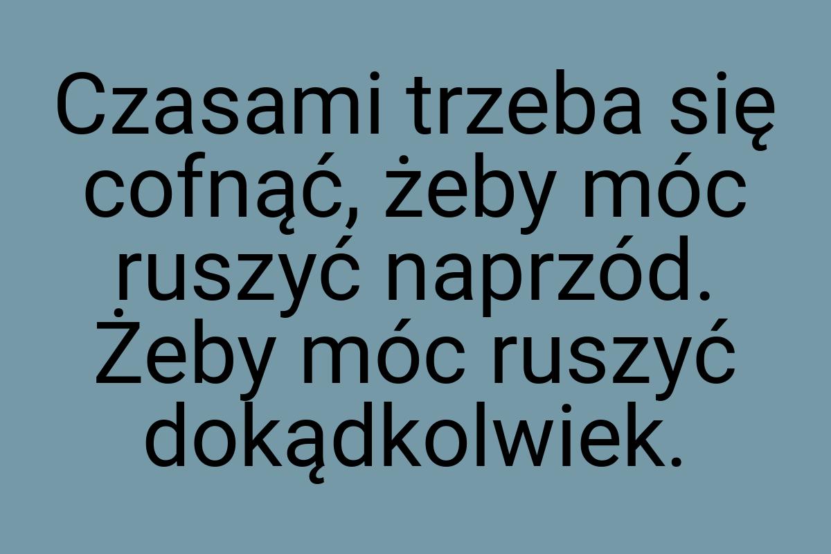 Czasami trzeba się cofnąć, żeby móc ruszyć naprzód. Żeby