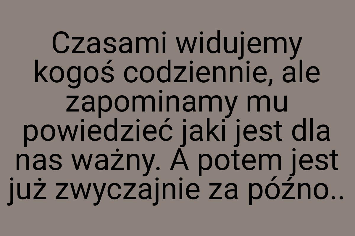 Czasami widujemy kogoś codziennie, ale zapominamy mu