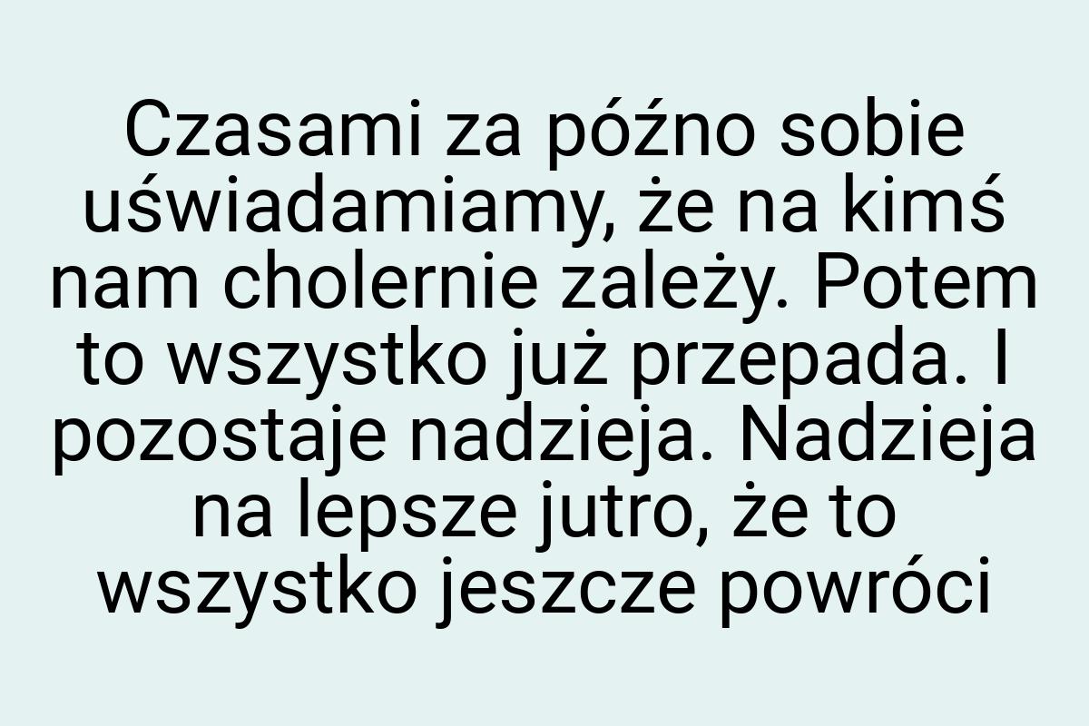 Czasami za późno sobie uświadamiamy, że na kimś nam