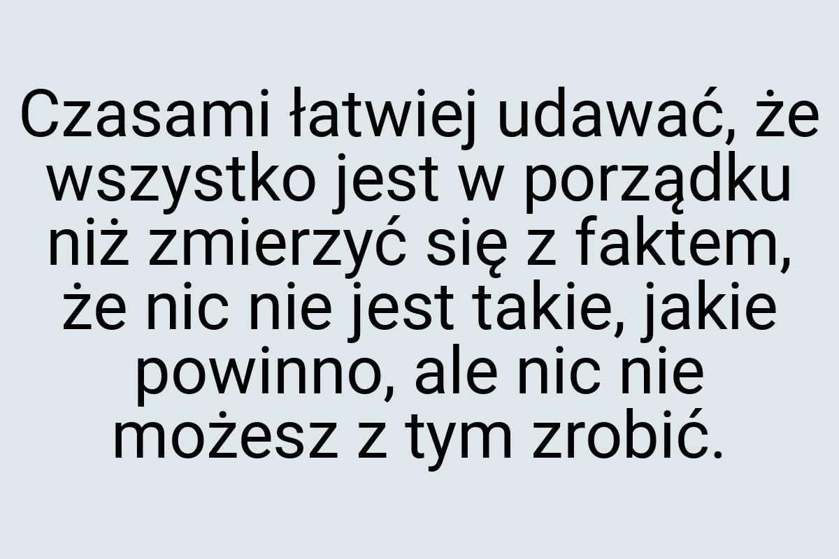 Czasami łatwiej udawać, że wszystko jest w porządku niż