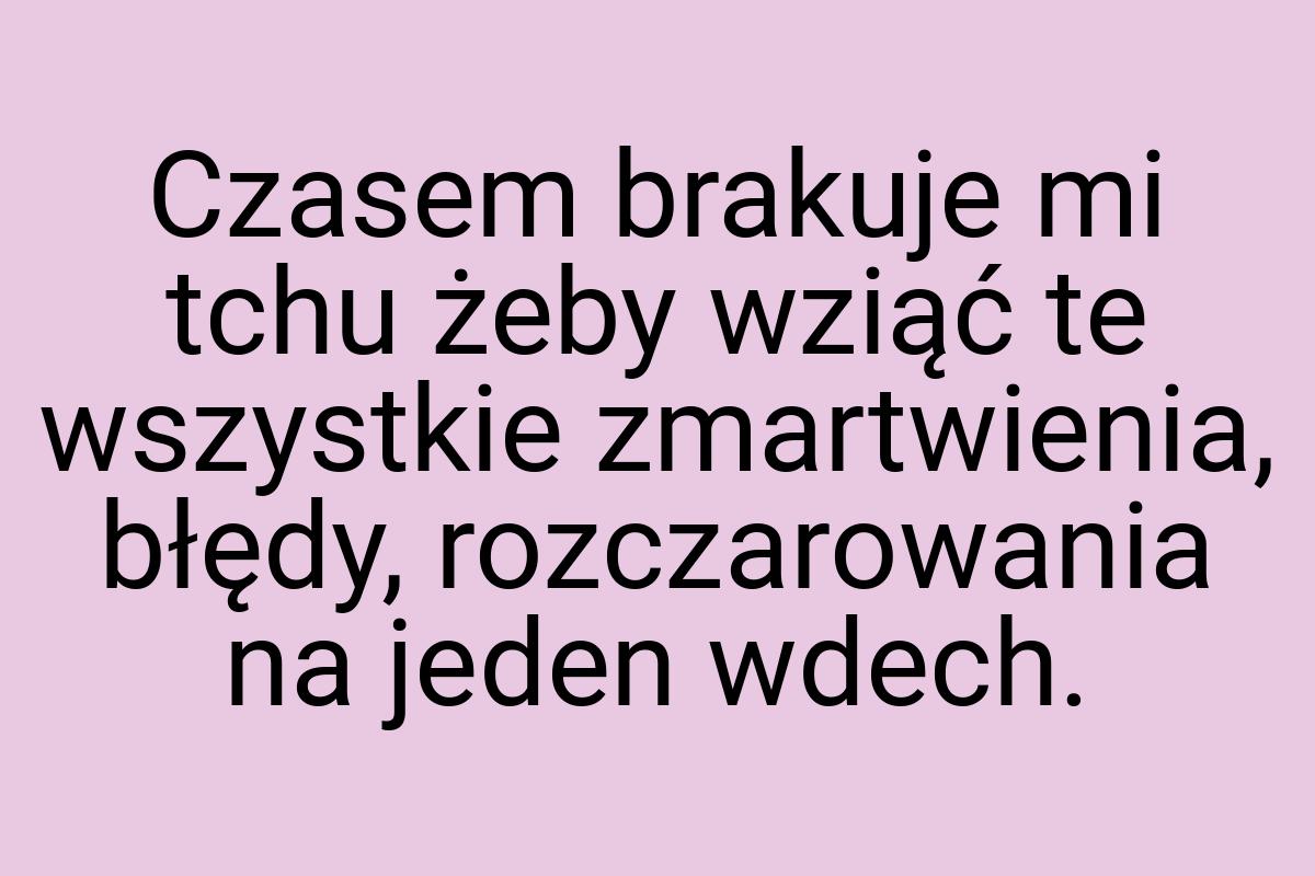 Czasem brakuje mi tchu żeby wziąć te wszystkie zmartwienia