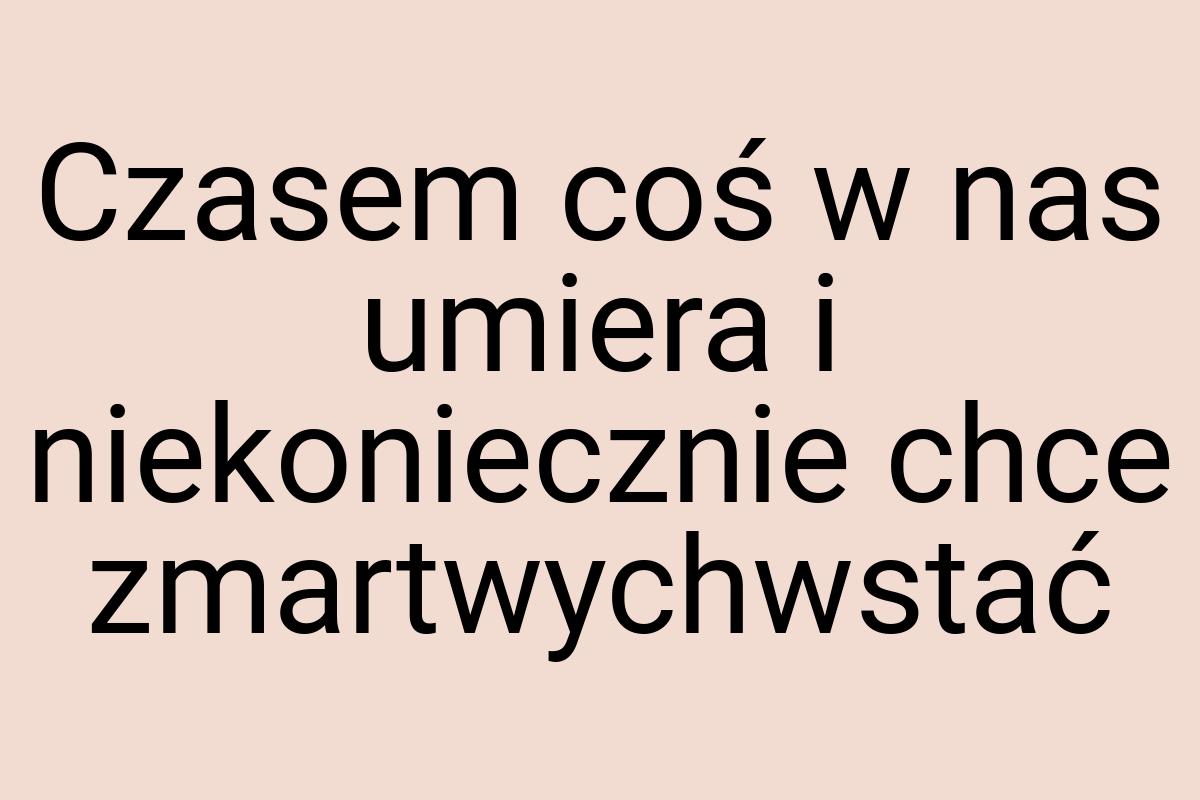 Czasem coś w nas umiera i niekoniecznie chce zmartwychwstać