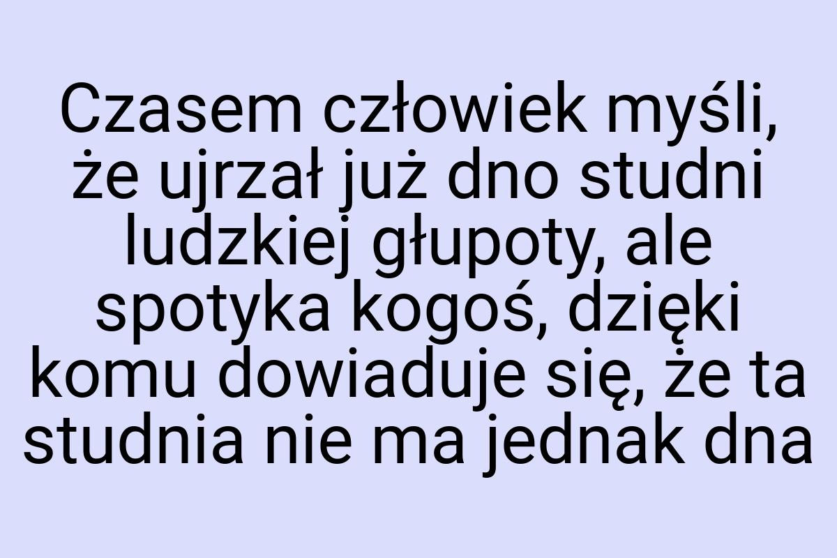 Czasem człowiek myśli, że ujrzał już dno studni ludzkiej