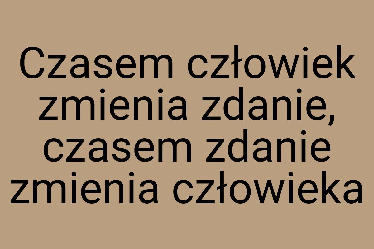 Czasem człowiek zmienia zdanie, czasem zdanie zmienia