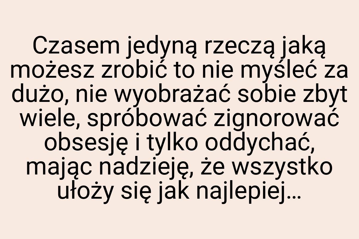 Czasem jedyną rzeczą jaką możesz zrobić to nie myśleć za