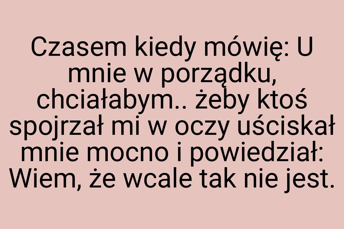 Czasem kiedy mówię: U mnie w porządku, chciałabym.. żeby