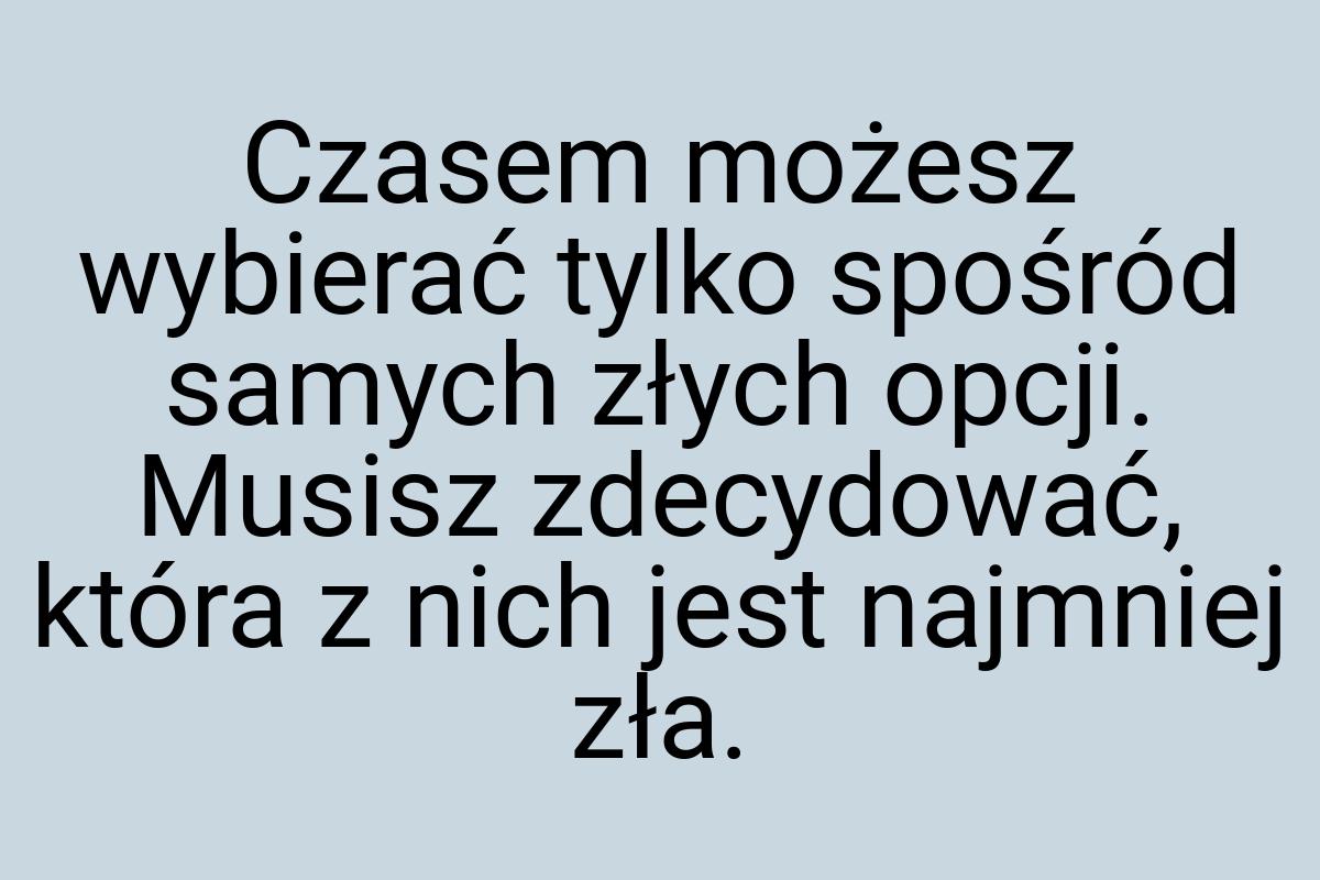 Czasem możesz wybierać tylko spośród samych złych opcji