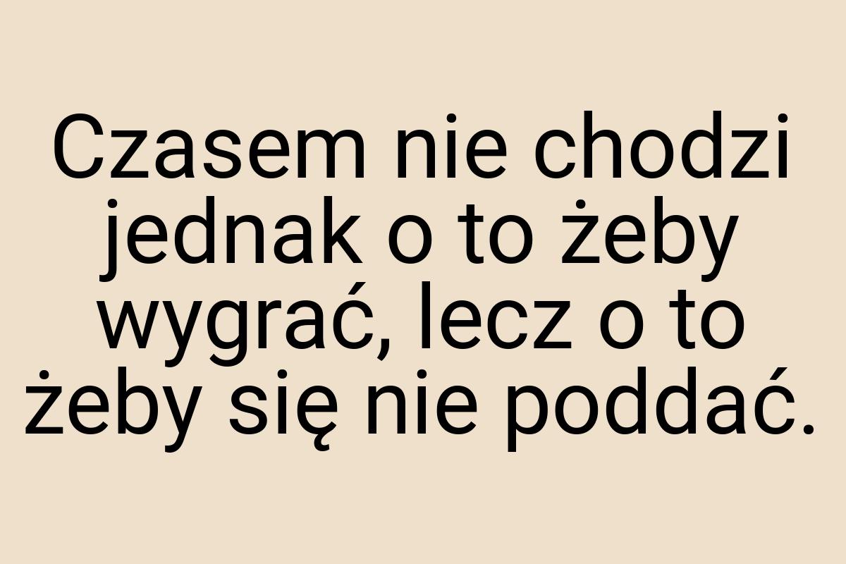 Czasem nie chodzi jednak o to żeby wygrać, lecz o to żeby