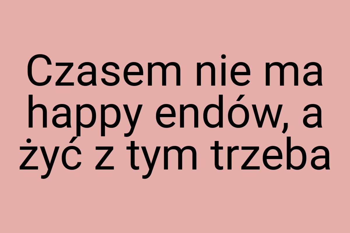 Czasem nie ma happy endów, a żyć z tym trzeba