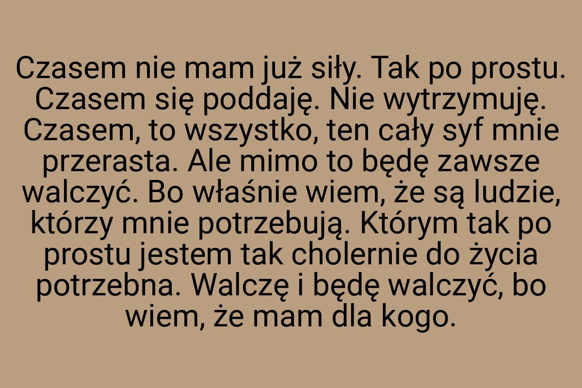 Czasem nie mam już siły. Tak po prostu. Czasem się poddaję