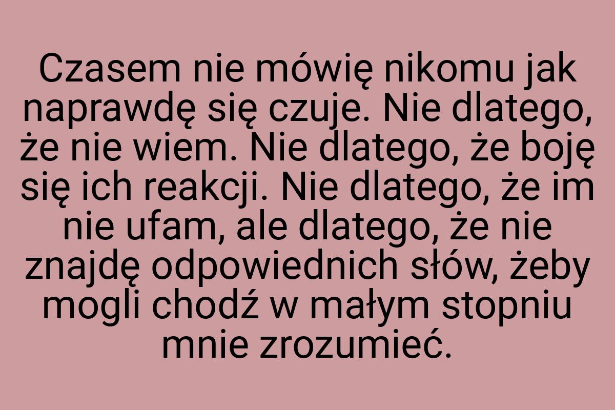 Czasem nie mówię nikomu jak naprawdę się czuje. Nie