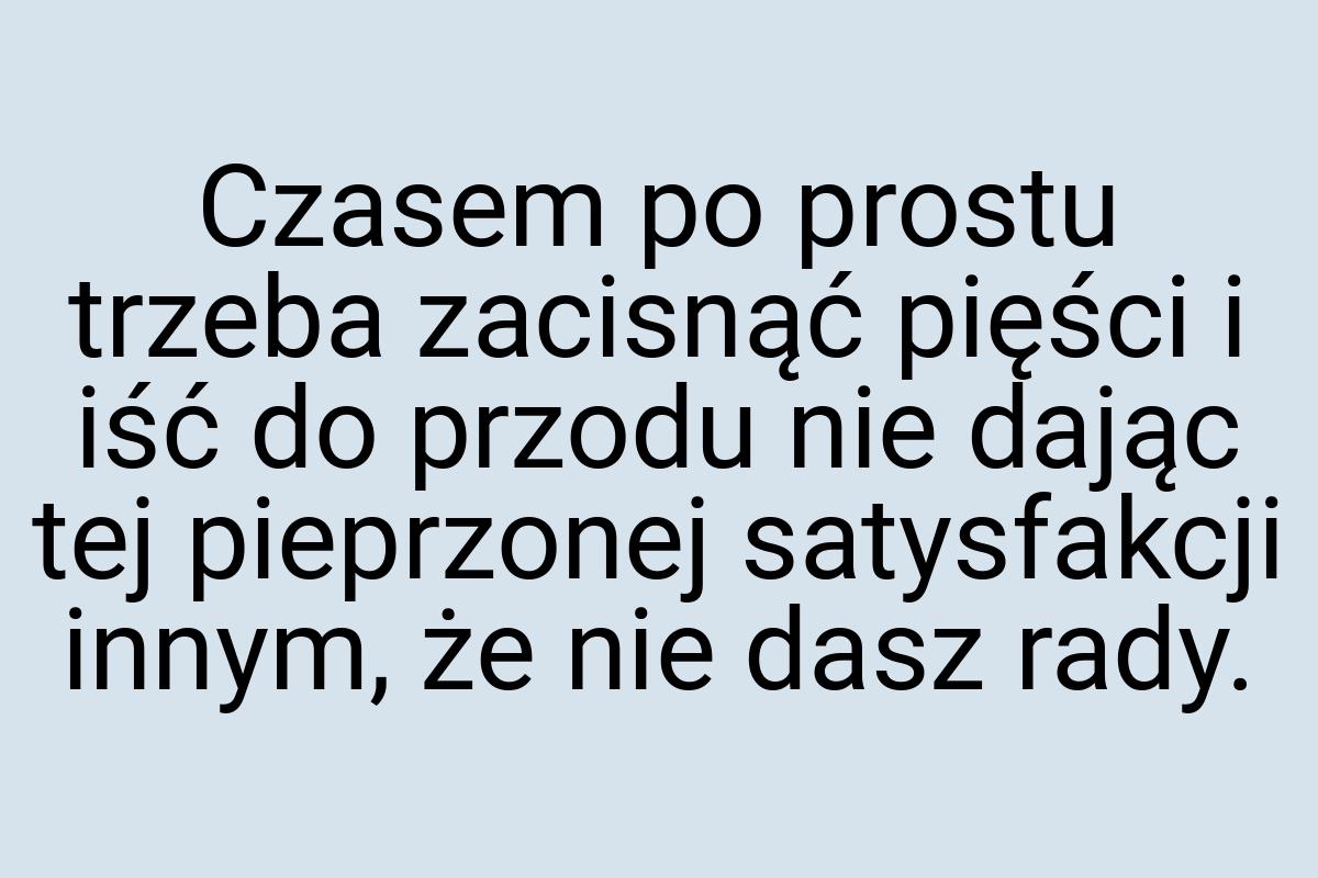 Czasem po prostu trzeba zacisnąć pięści i iść do przodu nie