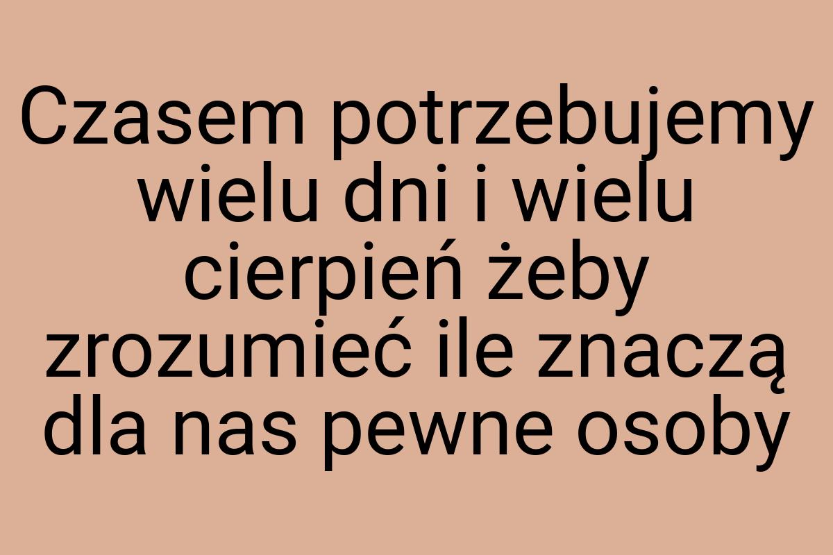 Czasem potrzebujemy wielu dni i wielu cierpień żeby