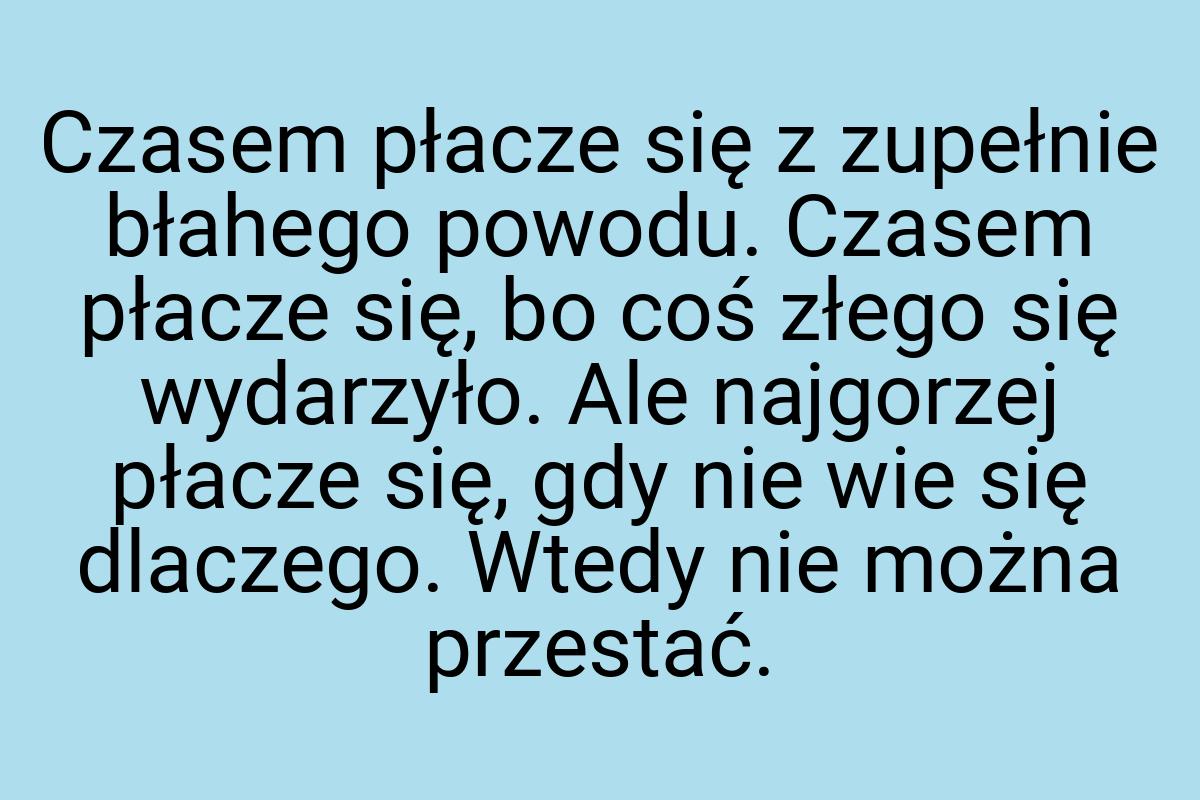 Czasem płacze się z zupełnie błahego powodu. Czasem płacze