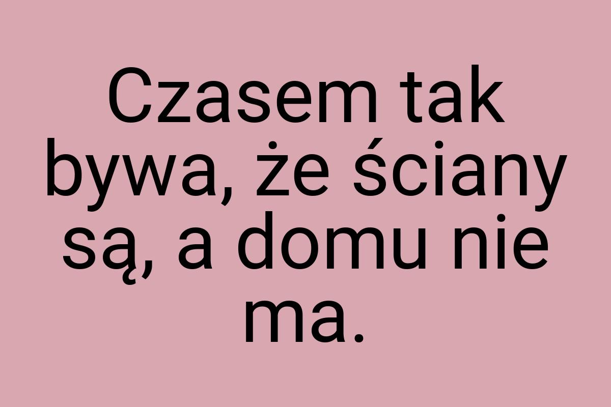 Czasem tak bywa, że ściany są, a domu nie ma