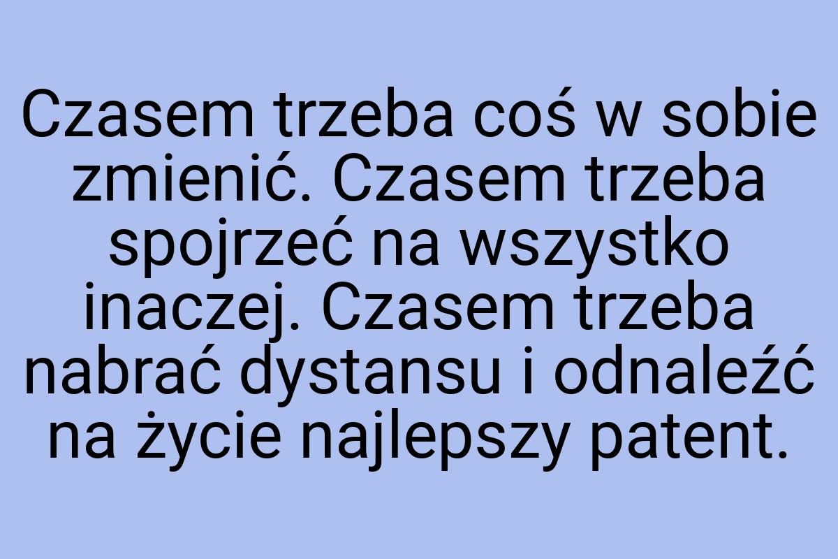 Czasem trzeba coś w sobie zmienić. Czasem trzeba spojrzeć