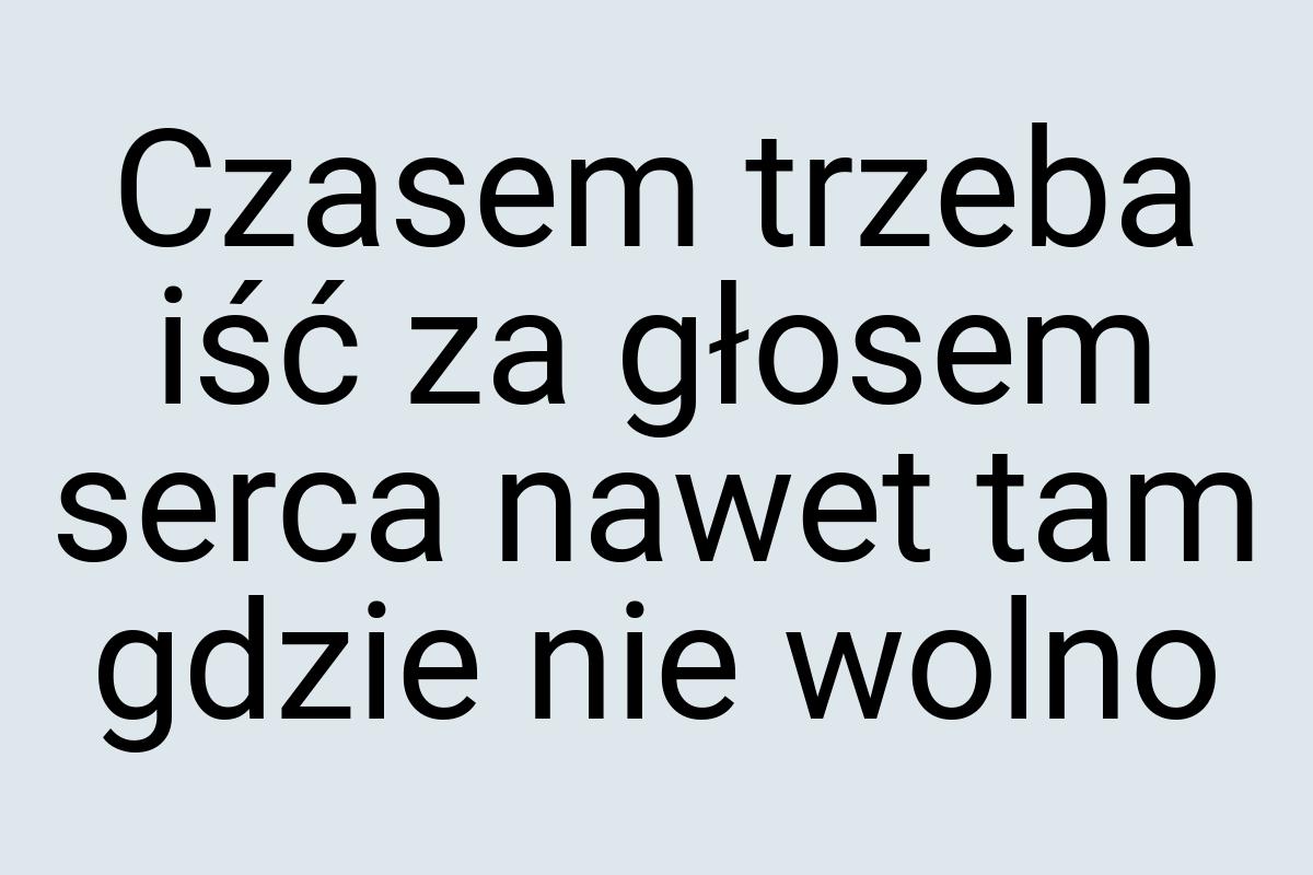 Czasem trzeba iść za głosem serca nawet tam gdzie nie wolno