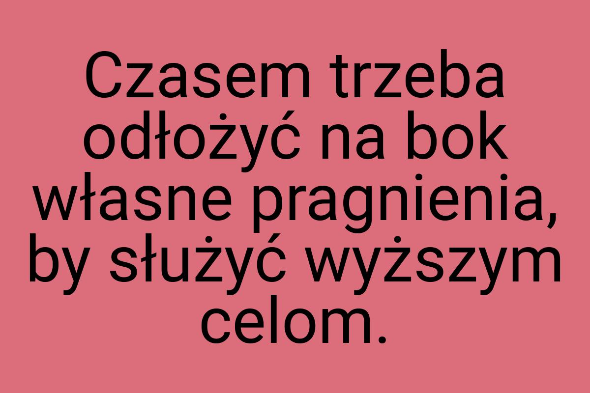 Czasem trzeba odłożyć na bok własne pragnienia, by służyć